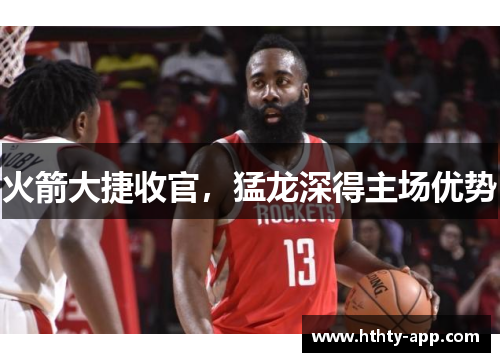 火箭大捷收官，猛龙深得主场优势