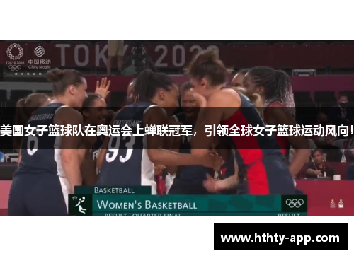 美国女子篮球队在奥运会上蝉联冠军，引领全球女子篮球运动风向！